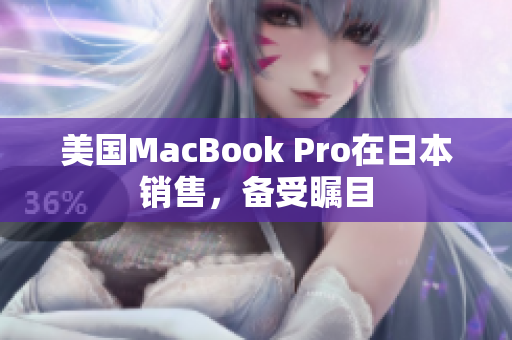 美国MacBook Pro在日本销售，备受瞩目