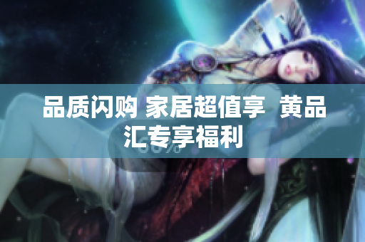 品质闪购 家居超值享  黄品汇专享福利