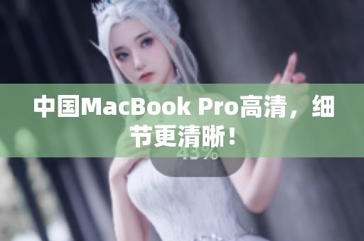 中国MacBook Pro高清，细节更清晰！