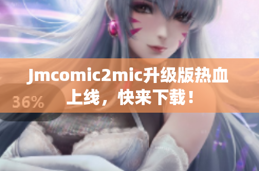 Jmcomic2mic升级版热血上线，快来下载！