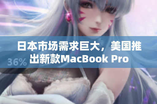 日本市场需求巨大，美国推出新款MacBook Pro