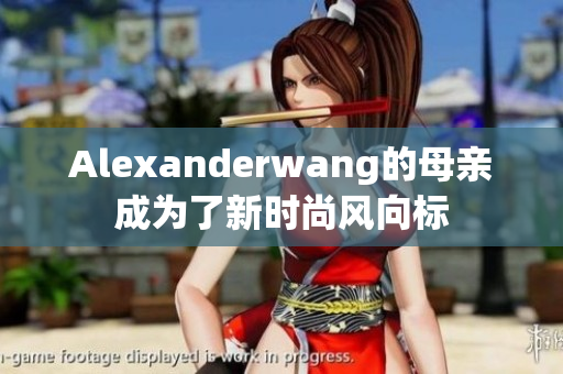 Alexanderwang的母亲成为了新时尚风向标