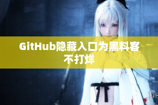 GitHub隐藏入口为黑料客不打烊