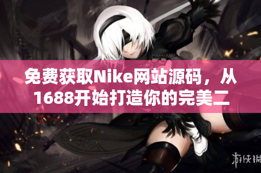 免费获取Nike网站源码，从1688开始打造你的完美二次开发