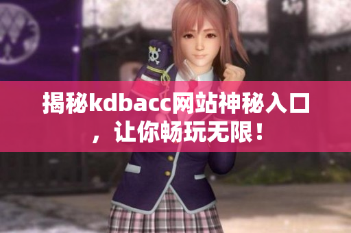 揭秘kdbacc网站神秘入口，让你畅玩无限！