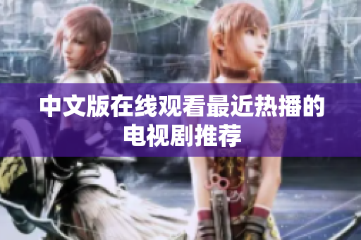 中文版在线观看最近热播的电视剧推荐