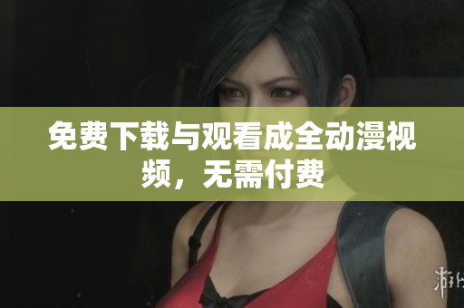 免费下载与观看成全动漫视频，无需付费