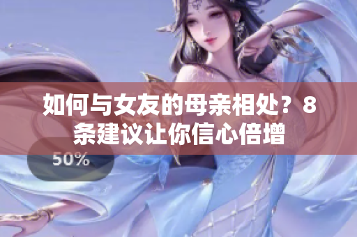 如何与女友的母亲相处？8条建议让你信心倍增