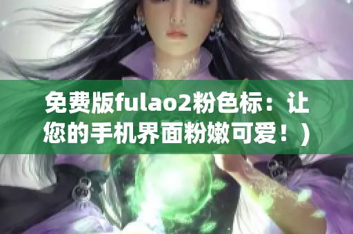免费版fulao2粉色标：让您的手机界面粉嫩可爱！)