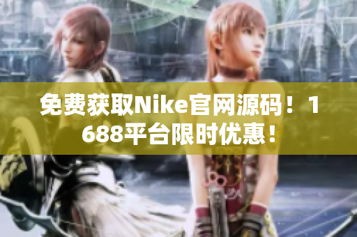 免费获取Nike官网源码！1688平台限时优惠！