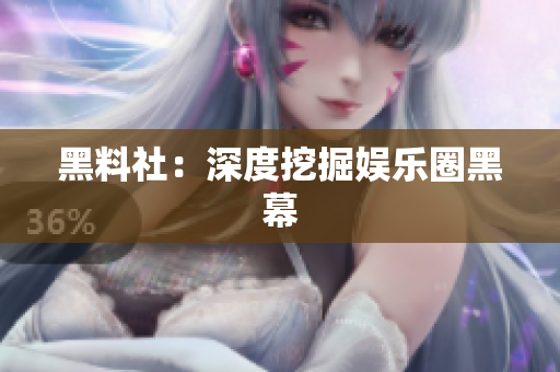 黑料社：深度挖掘娱乐圈黑幕