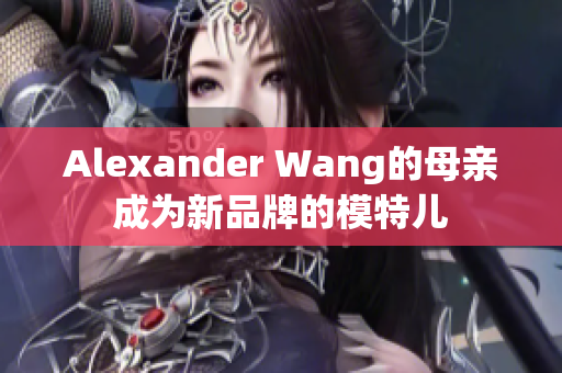 Alexander Wang的母亲成为新品牌的模特儿