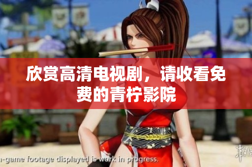 欣赏高清电视剧，请收看免费的青柠影院