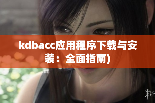 kdbacc应用程序下载与安装：全面指南)