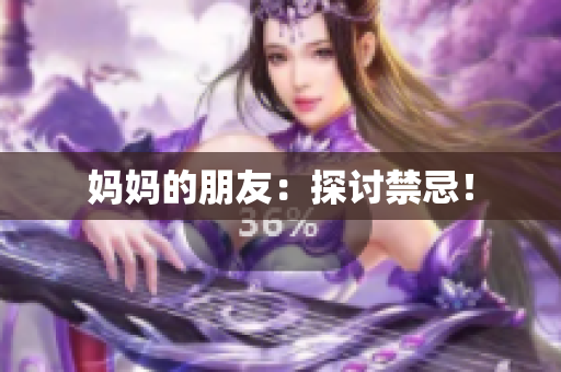 妈妈的朋友：探讨禁忌！