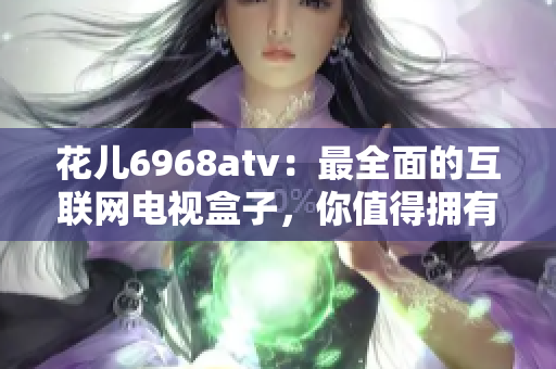 花儿6968atv：最全面的互联网电视盒子，你值得拥有