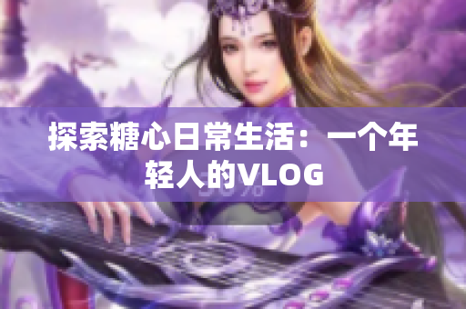 探索糖心日常生活：一个年轻人的VLOG