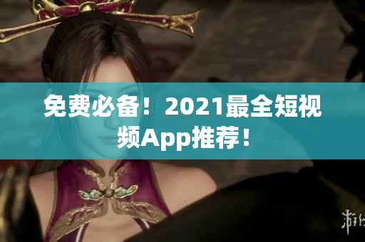 免费必备！2021最全短视频App推荐！