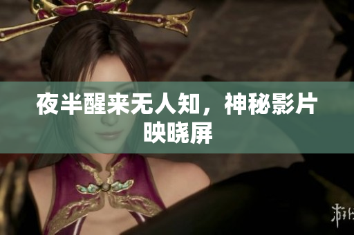夜半醒来无人知，神秘影片映晓屏
