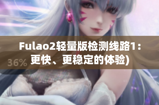 Fulao2轻量版检测线路1：更快、更稳定的体验)