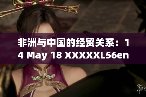 非洲与中国的经贸关系：14 May 18 XXXXXL56endian研究