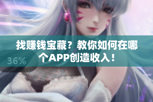 找赚钱宝藏？教你如何在哪个APP创造收入！