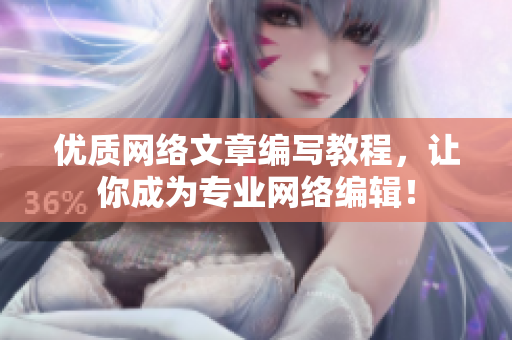 优质网络文章编写教程，让你成为专业网络编辑！