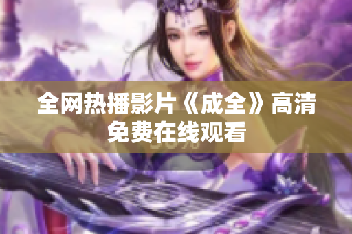 全网热播影片《成全》高清免费在线观看