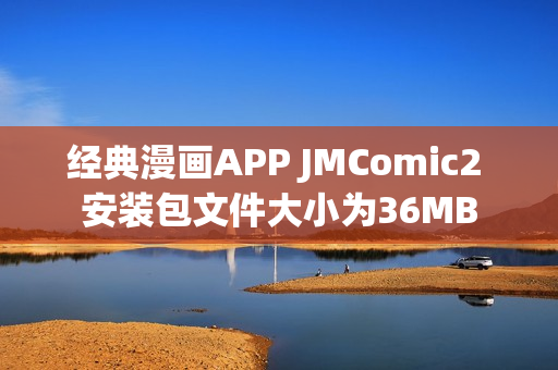 经典漫画APP JMComic2 安装包文件大小为36MB