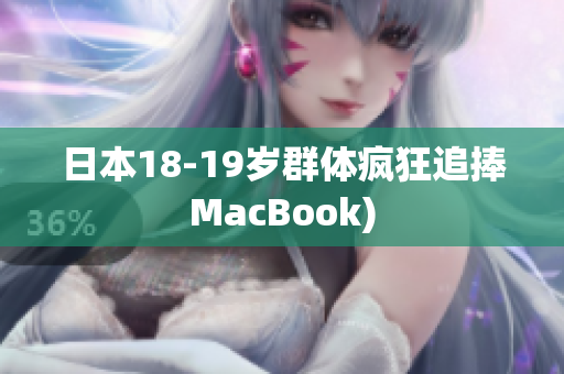 日本18-19岁群体疯狂追捧MacBook)