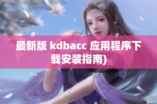 最新版 kdbacc 应用程序下载安装指南)