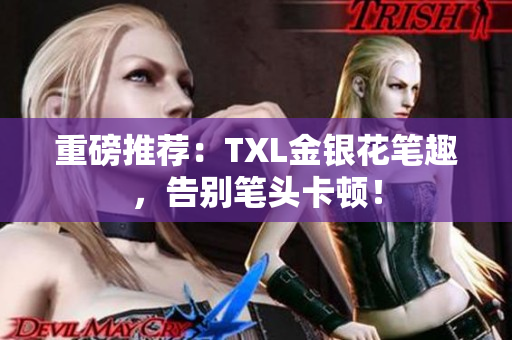 重磅推荐：TXL金银花笔趣，告别笔头卡顿！