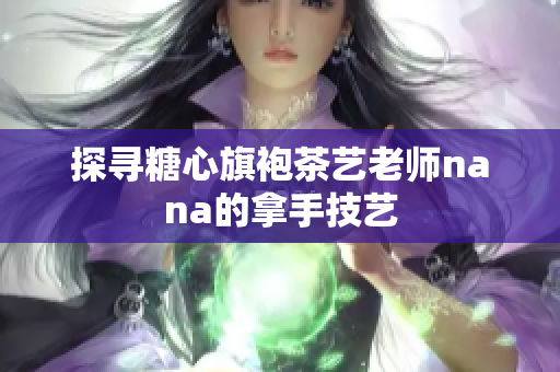 探寻糖心旗袍茶艺老师nana的拿手技艺