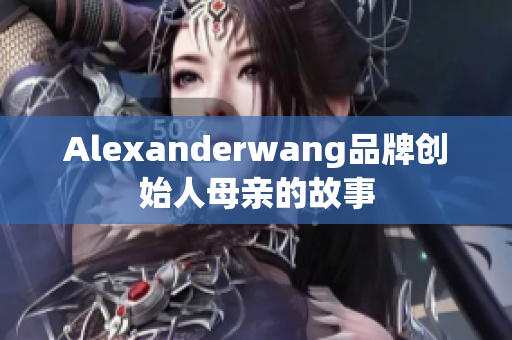 Alexanderwang品牌创始人母亲的故事