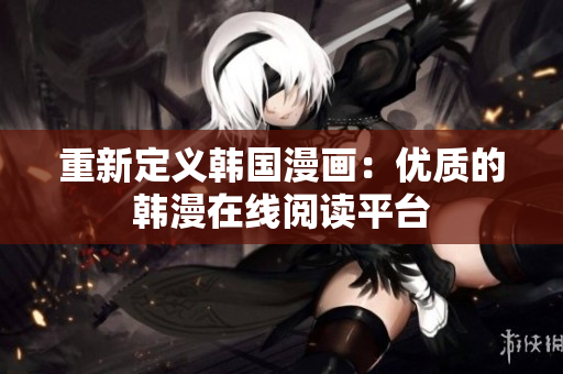 重新定义韩国漫画：优质的韩漫在线阅读平台