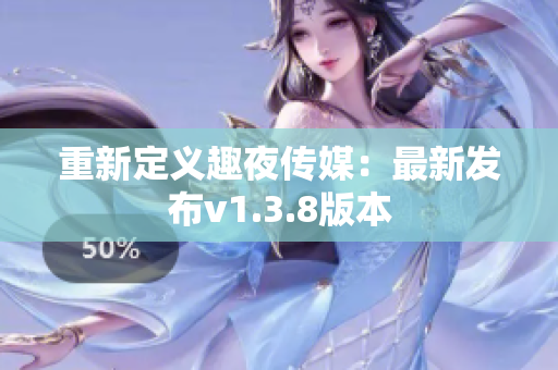 重新定义趣夜传媒：最新发布v1.3.8版本