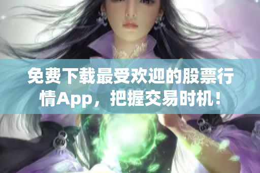 免费下载最受欢迎的股票行情App，把握交易时机！