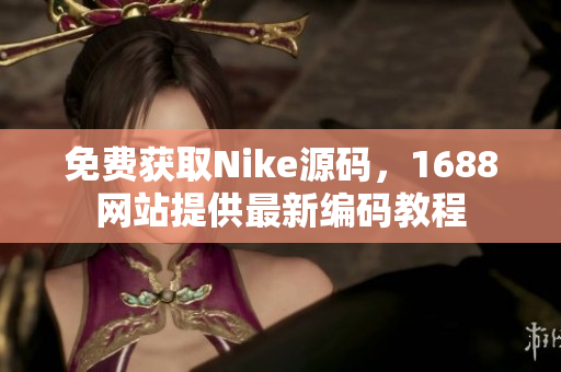免费获取Nike源码，1688网站提供最新编码教程