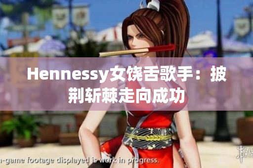 Hennessy女饶舌歌手：披荆斩棘走向成功
