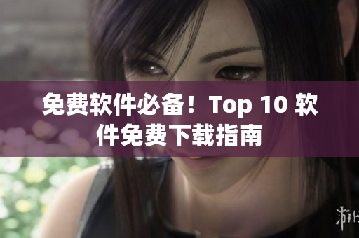 免费软件必备！Top 10 软件免费下载指南
