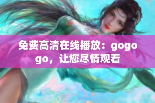 免费高清在线播放：gogogo，让您尽情观看