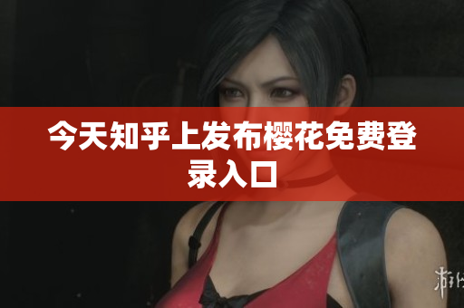 今天知乎上发布樱花免费登录入口
