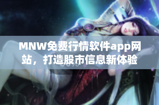 MNW免费行情软件app网站，打造股市信息新体验