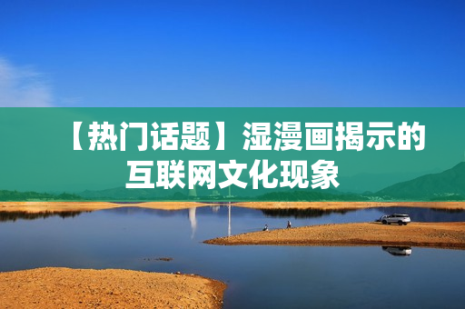 【热门话题】湿漫画揭示的互联网文化现象