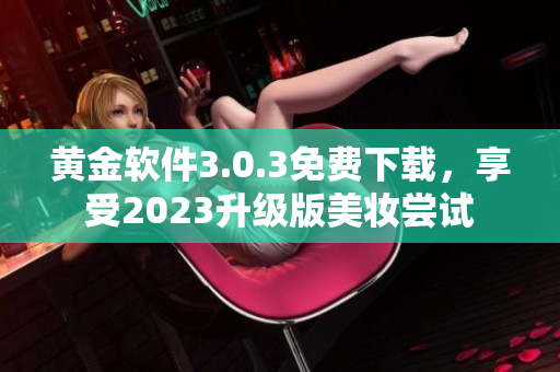 黄金软件3.0.3免费下载，享受2023升级版美妆尝试
