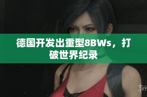 德国开发出重型8BWs，打破世界纪录