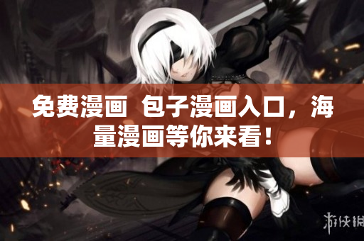 免费漫画  包子漫画入口，海量漫画等你来看！