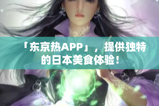 「东京热APP」，提供独特的日本美食体验！