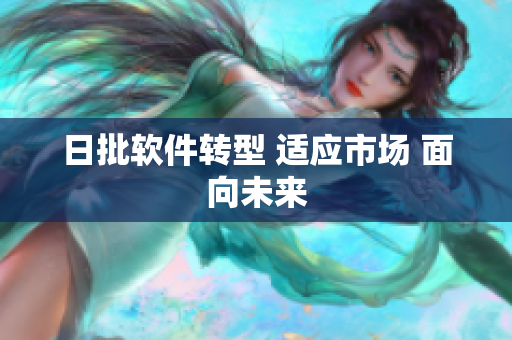 日批软件转型 适应市场 面向未来