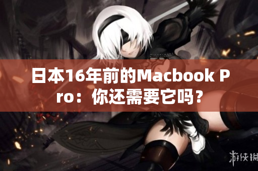 日本16年前的Macbook Pro：你还需要它吗？